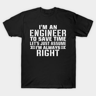 I'm an engineer to save time let's just assume i'm always right T-Shirt